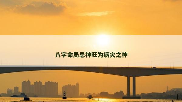 八字命局忌神旺为病灾之神
