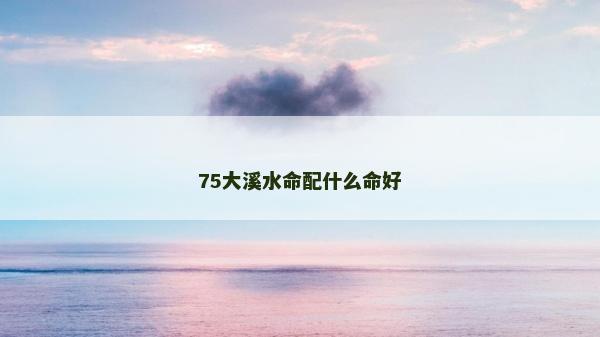 75大溪水命配什么命好