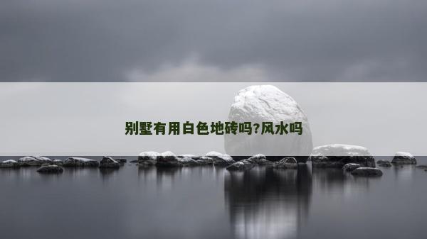 别墅有用白色地砖吗?风水吗