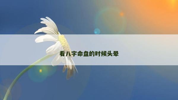 看八字命盘的时候头晕