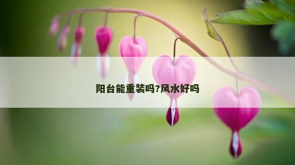 阳台能重装吗?风水好吗