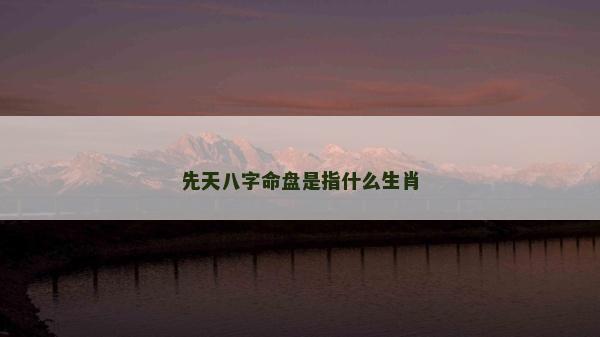 先天八字命盘是指什么生肖