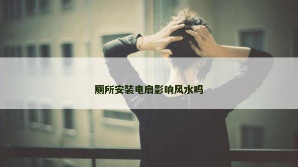 厕所安装电扇影响风水吗