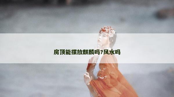 房顶能摆放麒麟吗?风水吗