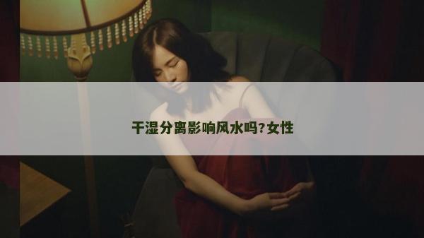 干湿分离影响风水吗?女性