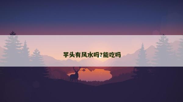 芋头有风水吗?能吃吗