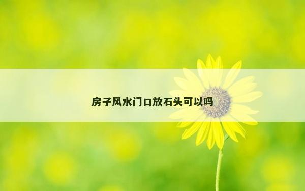 房子风水门口放石头可以吗