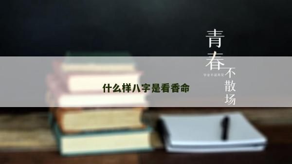 什么样八字是看香命