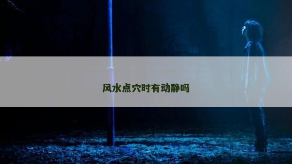 风水点穴时有动静吗