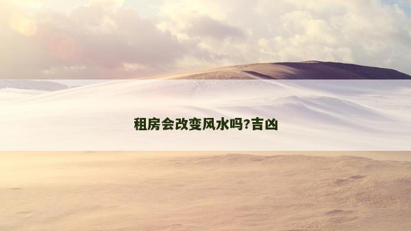 租房会改变风水吗?吉凶
