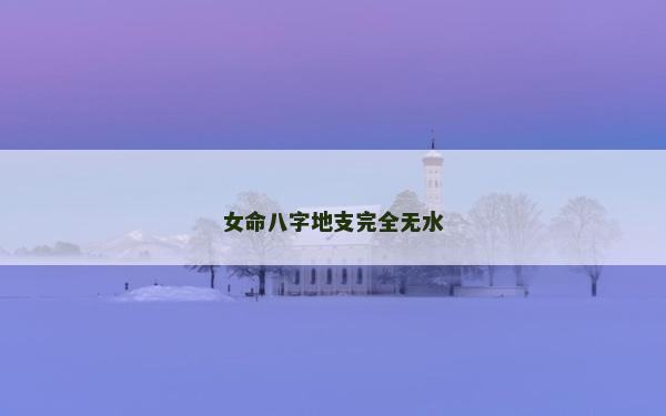 女命八字地支完全无水