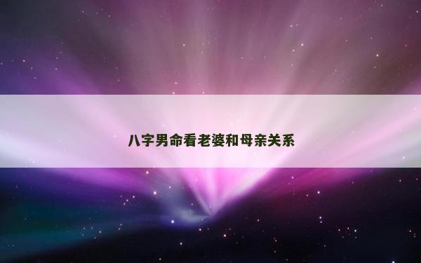 八字男命看老婆和母亲关系