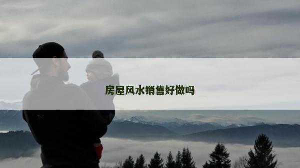 房屋风水销售好做吗