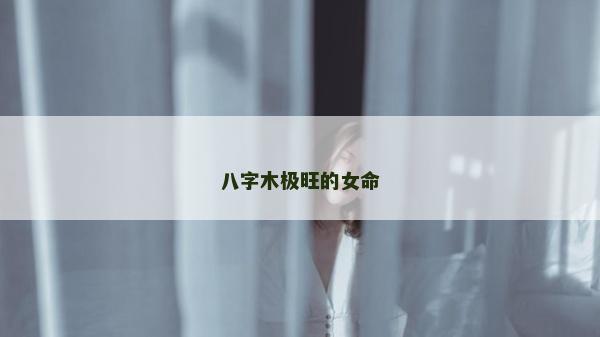 八字木极旺的女命