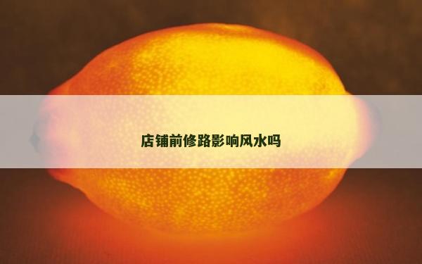 店铺前修路影响风水吗