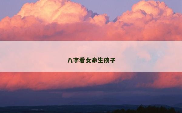八字看女命生孩子