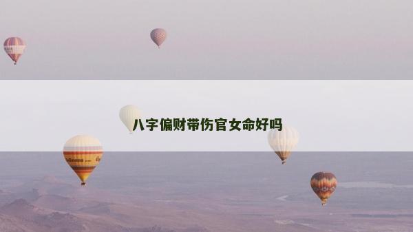 八字偏财带伤官女命好吗