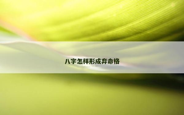 八字怎样形成弃命格