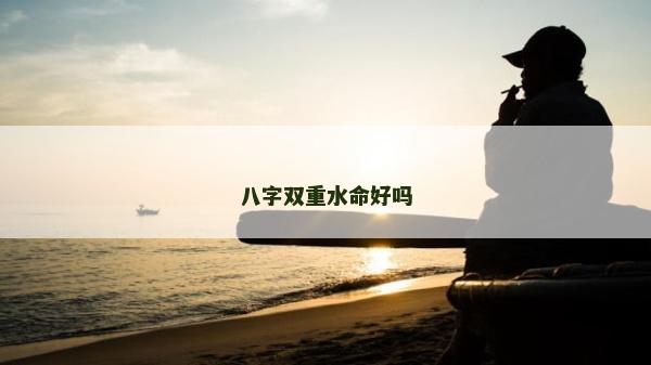 八字双重水命好吗