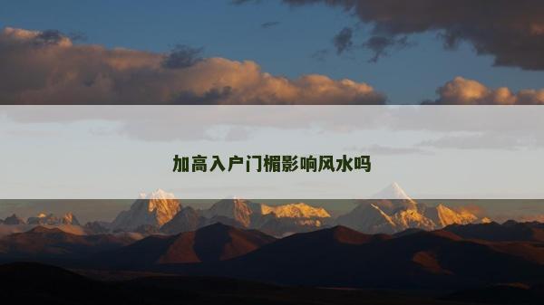 加高入户门楣影响风水吗