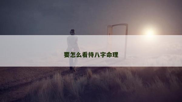 要怎么看待八字命理