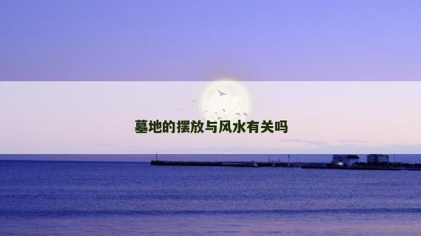 墓地的摆放与风水有关吗
