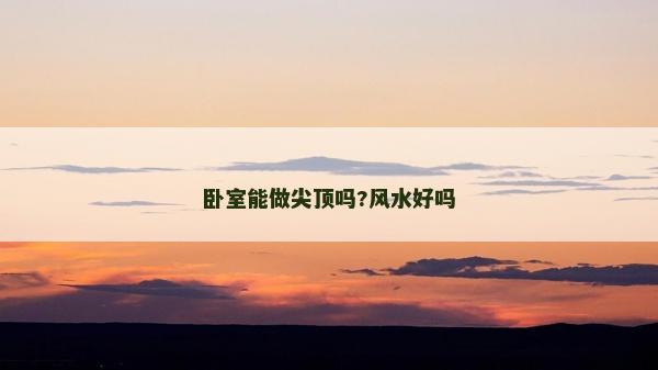 卧室能做尖顶吗?风水好吗