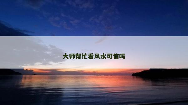 大师帮忙看风水可信吗
