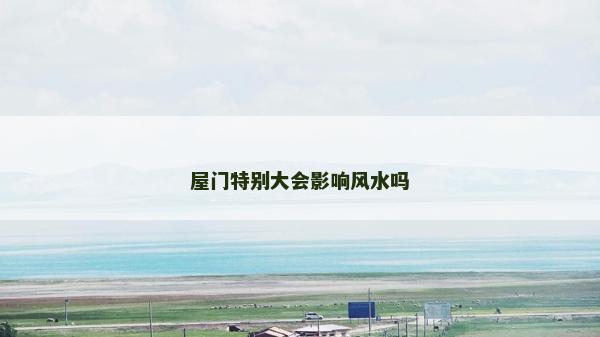 屋门特别大会影响风水吗