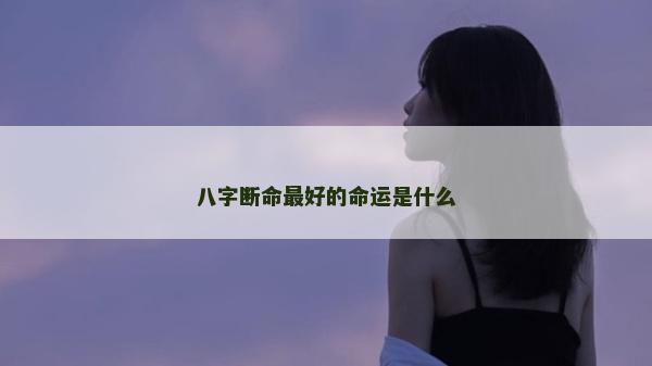 八字断命最好的命运是什么