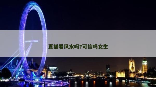 直播看风水吗?可信吗女生