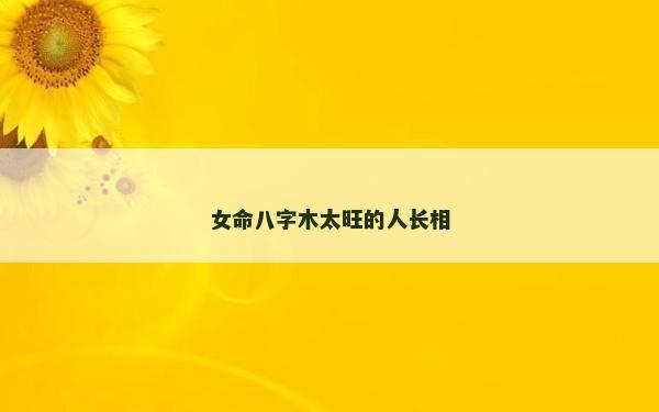 女命八字木太旺的人长相