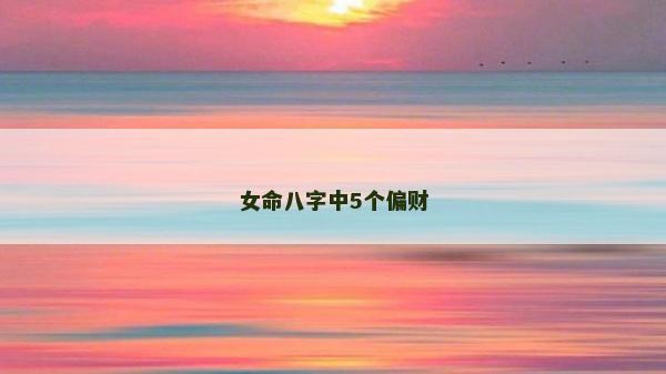 女命八字中5个偏财
