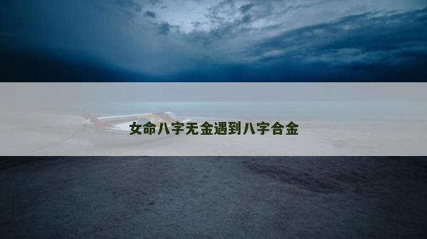 女命八字无金遇到八字合金