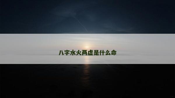 八字水火两虚是什么命