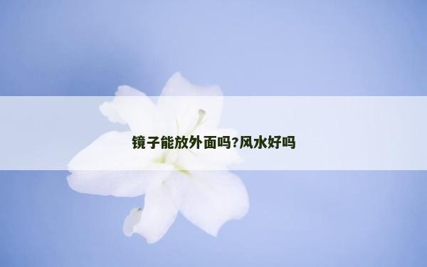 镜子能放外面吗?风水好吗