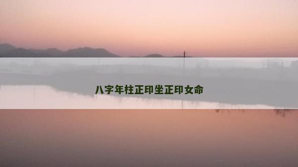 八字年柱正印坐正印女命