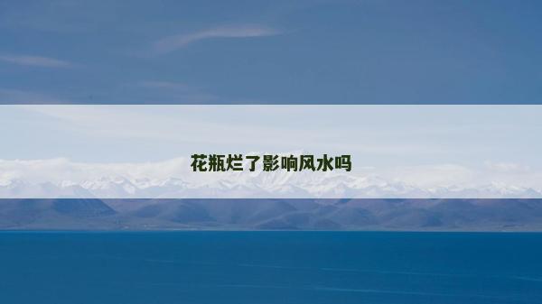 花瓶烂了影响风水吗