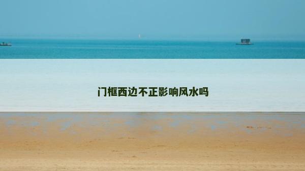 门框西边不正影响风水吗