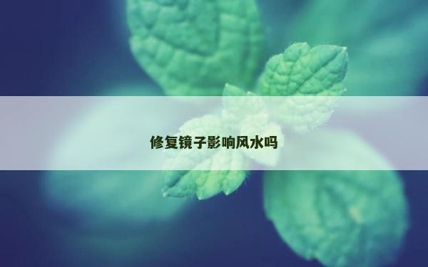 修复镜子影响风水吗
