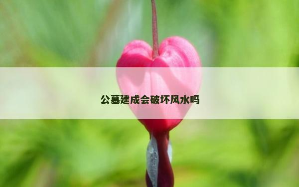 公墓建成会破坏风水吗