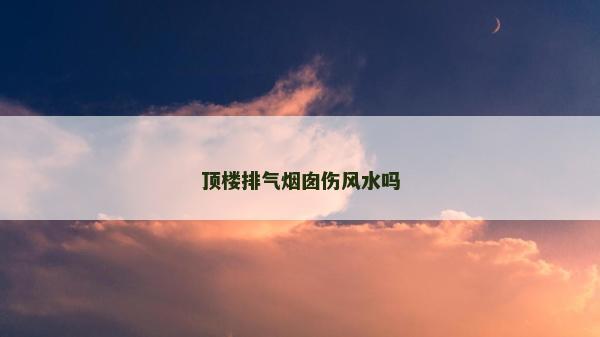 顶楼排气烟囱伤风水吗