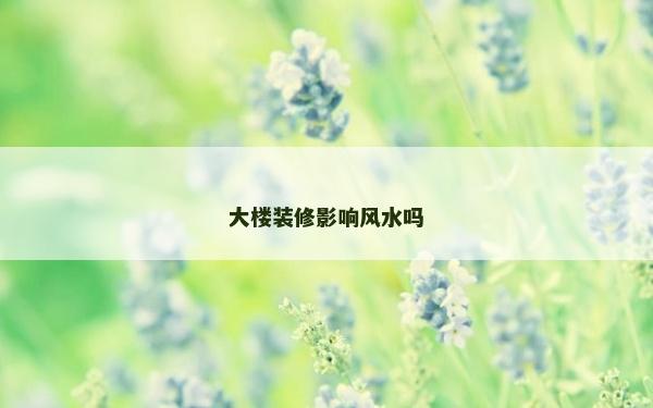 大楼装修影响风水吗