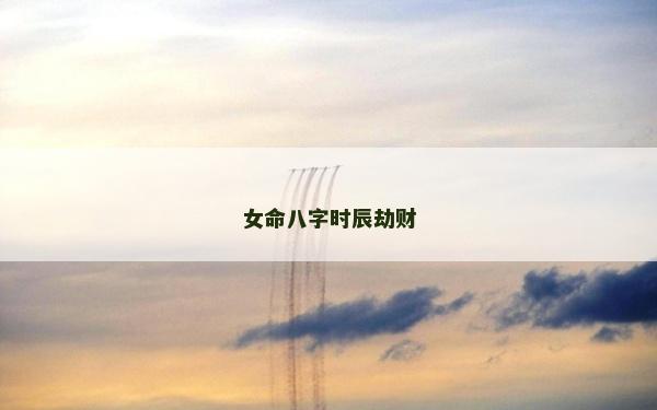 女命八字时辰劫财