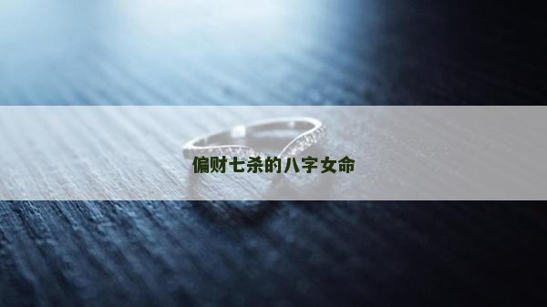 偏财七杀的八字女命