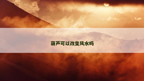 葫芦可以改变风水吗