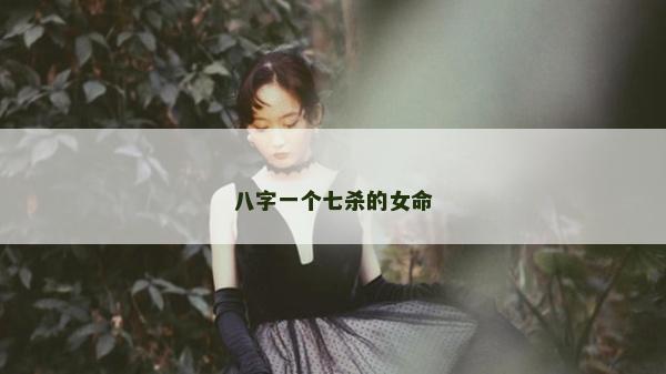 八字一个七杀的女命