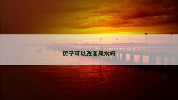 房子可以改变风水吗