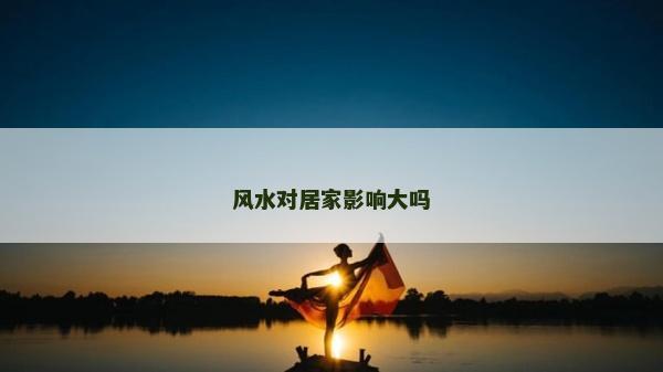 风水对居家影响大吗