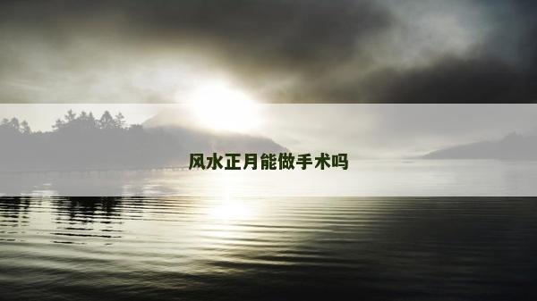 风水正月能做手术吗